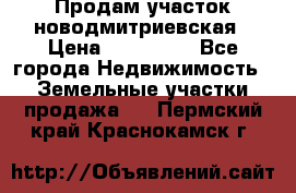 Продам участок новодмитриевская › Цена ­ 530 000 - Все города Недвижимость » Земельные участки продажа   . Пермский край,Краснокамск г.